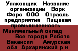 Упаковщик › Название организации ­ Ворк Форс, ООО › Отрасль предприятия ­ Пищевая промышленность › Минимальный оклад ­ 24 000 - Все города Работа » Вакансии   . Амурская обл.,Архаринский р-н